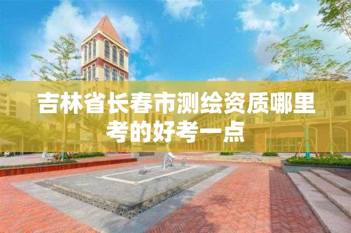 吉林省长春市测绘资质哪里考的好考一点