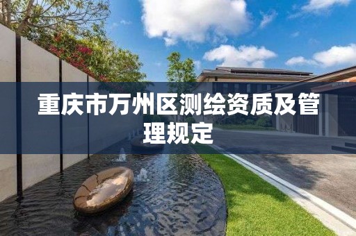 重庆市万州区测绘资质及管理规定