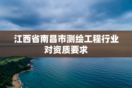 江西省南昌市测绘工程行业对资质要求