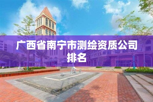 广西省南宁市测绘资质公司排名