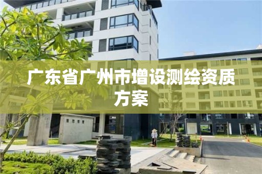 广东省广州市增设测绘资质方案