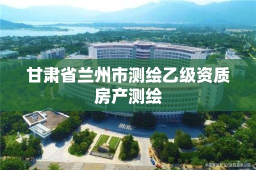 甘肃省兰州市测绘乙级资质房产测绘