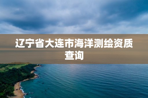 辽宁省大连市海洋测绘资质查询