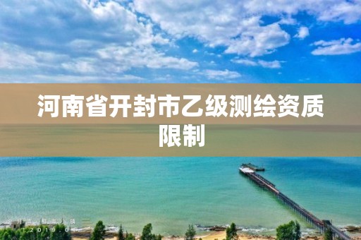 河南省开封市乙级测绘资质限制