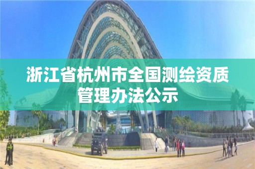 浙江省杭州市全国测绘资质管理办法公示