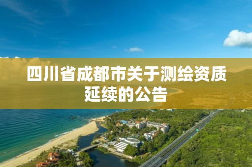 四川省成都市关于测绘资质延续的公告