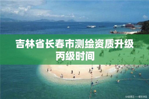 吉林省长春市测绘资质升级丙级时间