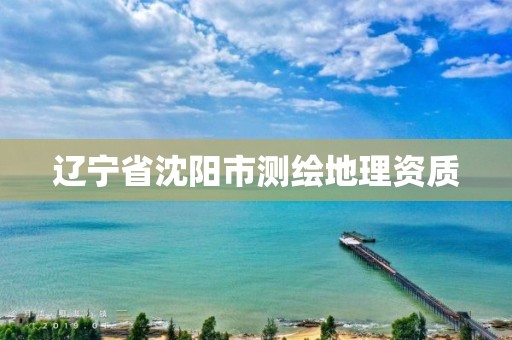 辽宁省沈阳市测绘地理资质