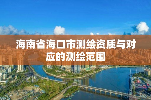 海南省海口市测绘资质与对应的测绘范围