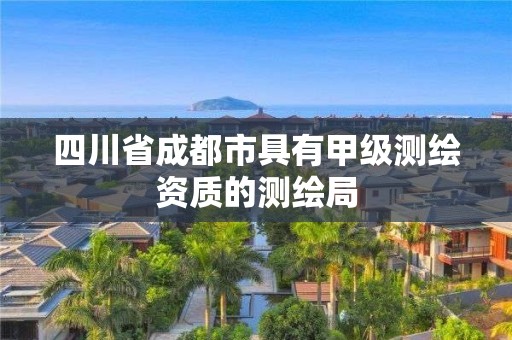 四川省成都市具有甲级测绘资质的测绘局