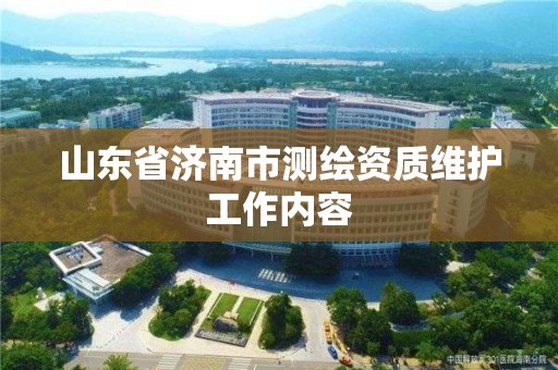 山东省济南市测绘资质维护工作内容