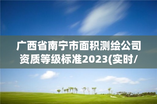 广西省南宁市面积测绘公司资质等级标准2023(实时/更新中)