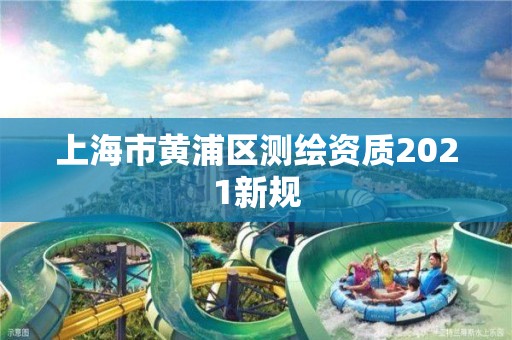 上海市黄浦区测绘资质2021新规