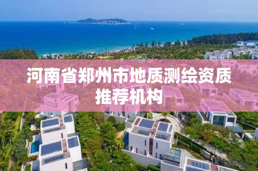 河南省郑州市地质测绘资质推荐机构