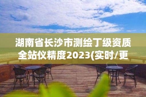 湖南省长沙市测绘丁级资质全站仪精度2023(实时/更新中)