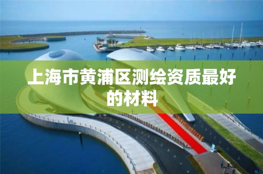 上海市黄浦区测绘资质最好的材料