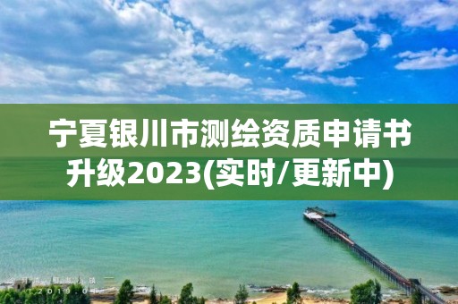 宁夏银川市测绘资质申请书升级2023(实时/更新中)