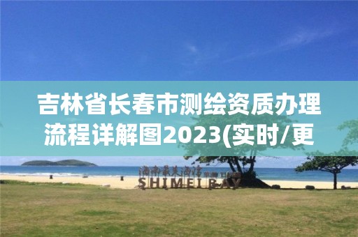 吉林省长春市测绘资质办理流程详解图2023(实时/更新中)