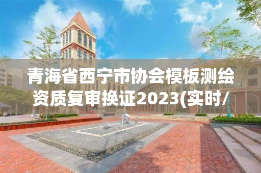 青海省西宁市协会模板测绘资质复审换证2023(实时/更新中)