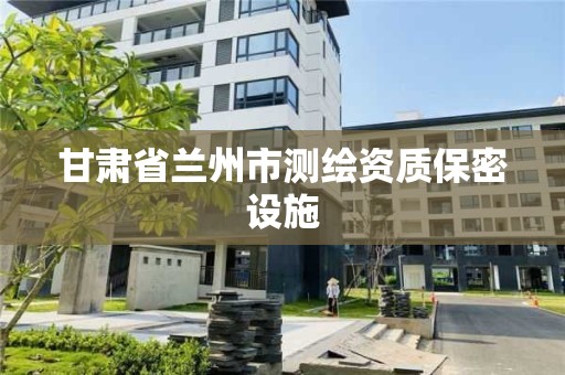 甘肃省兰州市测绘资质保密设施