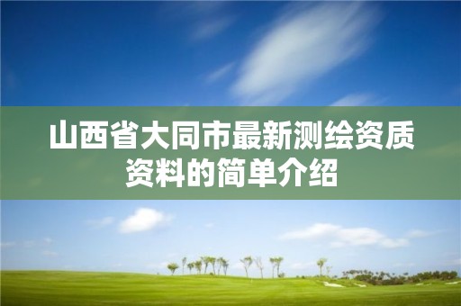 山西省大同市最新测绘资质资料的简单介绍