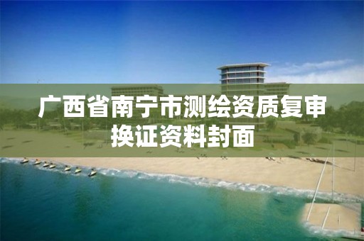 广西省南宁市测绘资质复审换证资料封面