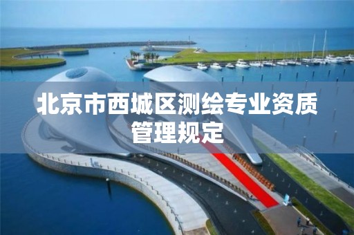 北京市西城区测绘专业资质管理规定