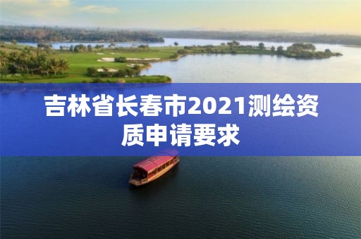 吉林省长春市2021测绘资质申请要求