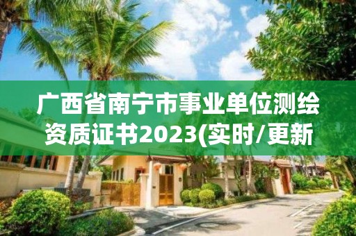 广西省南宁市事业单位测绘资质证书2023(实时/更新中)