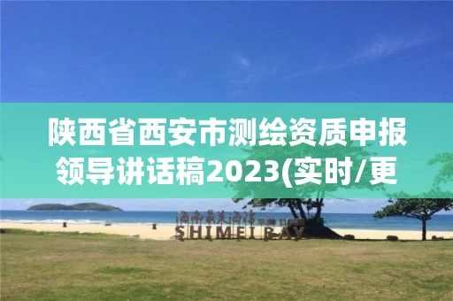 陕西省西安市测绘资质申报领导讲话稿2023(实时/更新中) 陕西省西安市测绘资质申报领导讲话稿2023(实时/更新中)