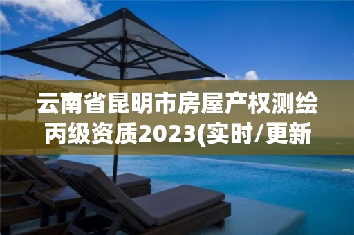 云南省昆明市房屋产权测绘丙级资质2023(实时/更新中)