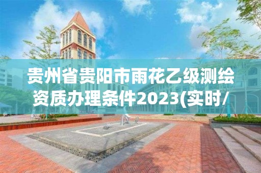 贵州省贵阳市雨花乙级测绘资质办理条件2023(实时/更新中)