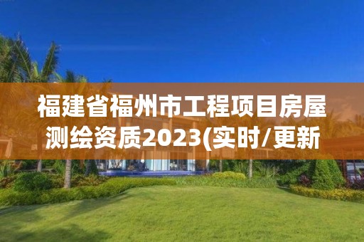 福建省福州市工程项目房屋测绘资质2023(实时/更新中)