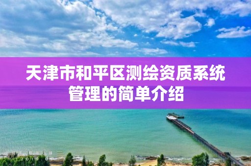 天津市和平区测绘资质系统管理的简单介绍