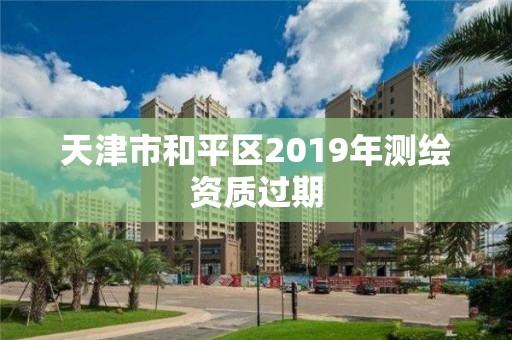 天津市和平区2019年测绘资质过期