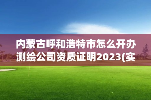 内蒙古呼和浩特市怎么开办测绘公司资质证明2023(实时/更新中)