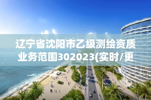 辽宁省沈阳市乙级测绘资质业务范围302023(实时/更新中)