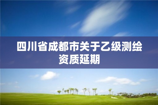 四川省成都市关于乙级测绘资质延期