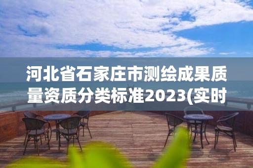 河北省石家庄市测绘成果质量资质分类标准2023(实时/更新中)