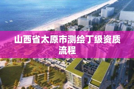 山西省太原市测绘丁级资质流程