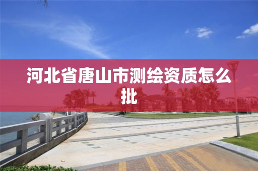 河北省唐山市测绘资质怎么批