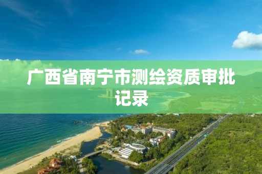 广西省南宁市测绘资质审批记录