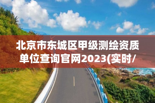 北京市东城区甲级测绘资质单位查询官网2023(实时/更新中)