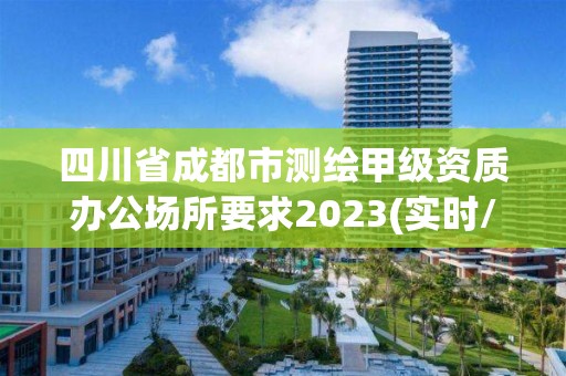 四川省成都市测绘甲级资质办公场所要求2023(实时/更新中)