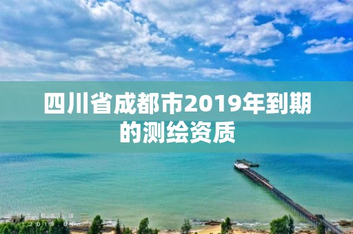 四川省成都市2019年到期的测绘资质