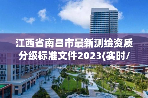 江西省南昌市最新测绘资质分级标准文件2023(实时/更新中) 江西省南昌市最新测绘资质分级标准文件2023(实时/更新中)