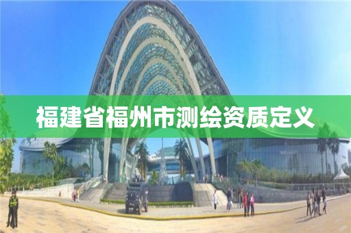 福建省福州市测绘资质定义