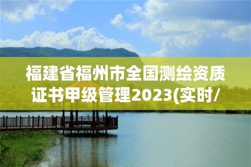 福建省福州市全国测绘资质证书甲级管理2023(实时/更新中)