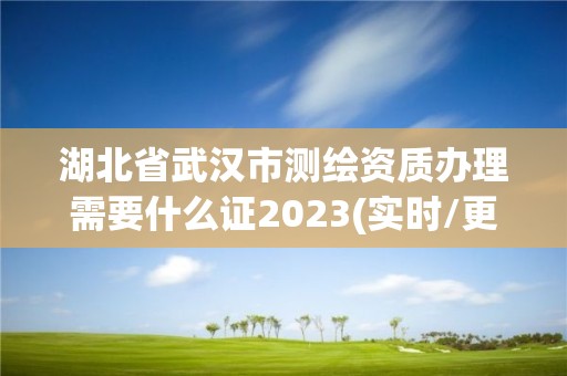 湖北省武汉市测绘资质办理需要什么证2023(实时/更新中)