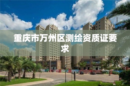 重庆市万州区测绘资质证要求